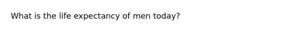 What is the <a href='https://www.questionai.com/knowledge/kIJsOtzr6Z-life-expectancy' class='anchor-knowledge'>life expectancy</a> of men today?