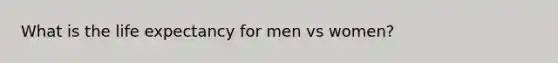 What is the life expectancy for men vs women?