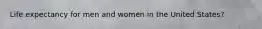 Life expectancy for men and women in the United States?