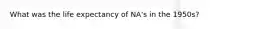 What was the life expectancy of NA's in the 1950s?