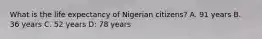 What is the life expectancy of Nigerian citizens? A. 91 years B. 36 years C. 52 years D: 78 years