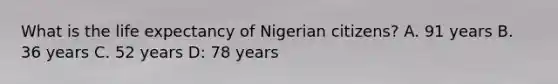 What is the life expectancy of Nigerian citizens? A. 91 years B. 36 years C. 52 years D: 78 years