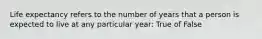 Life expectancy refers to the number of years that a person is expected to live at any particular year: True of False