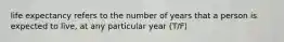 life expectancy refers to the number of years that a person is expected to live, at any particular year (T/F)