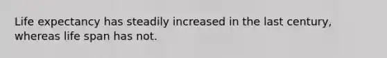 Life expectancy has steadily increased in the last century, whereas life span has not.