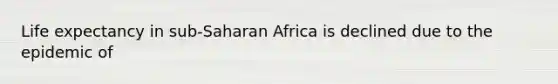 Life expectancy in sub-Saharan Africa is declined due to the epidemic of