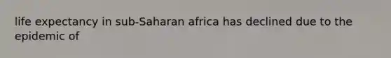 life expectancy in sub-Saharan africa has declined due to the epidemic of