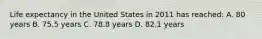 Life expectancy in the United States in 2011 has reached: A. 80 years B. 75.5 years C. 78.8 years D. 82.1 years