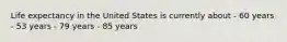 Life expectancy in the United States is currently about - 60 years - 53 years - 79 years - 85 years