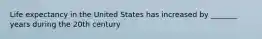 Life expectancy in the United States has increased by _______ years during the 20th century