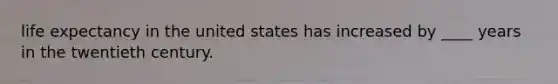 life expectancy in the united states has increased by ____ years in the twentieth century.