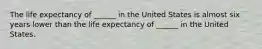 The life expectancy of ______ in the United States is almost six years lower than the life expectancy of ______ in the United States.