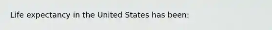 Life expectancy in the United States has been: