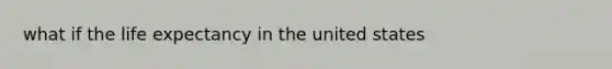 what if the life expectancy in the united states