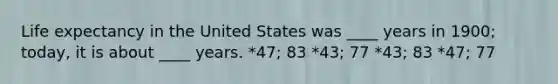 Life expectancy in the United States was ____ years in 1900; today, it is about ____ years. *47; 83 *43; 77 *43; 83 *47; 77