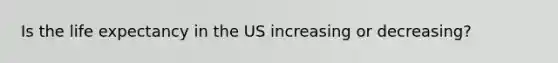 Is the life expectancy in the US increasing or decreasing?