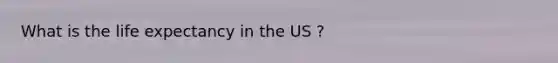 What is the life expectancy in the US ?