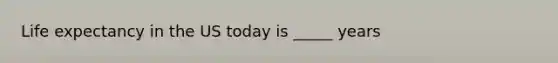 Life expectancy in the US today is _____ years