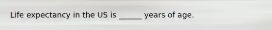 Life expectancy in the US is ______ years of age.
