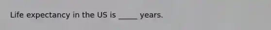 Life expectancy in the US is _____ years.