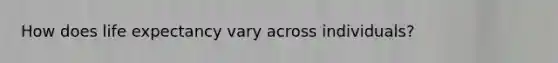 How does life expectancy vary across individuals?