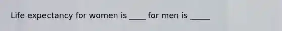 Life expectancy for women is ____ for men is _____