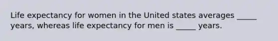 Life expectancy for women in the United states averages _____ years, whereas life expectancy for men is _____ years.