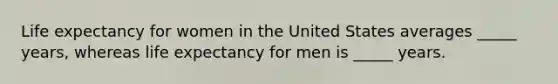 Life expectancy for women in the United States averages _____ years, whereas life expectancy for men is _____ years.