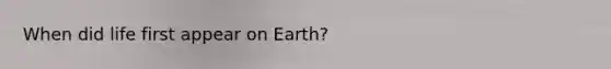 When did life first appear on Earth?