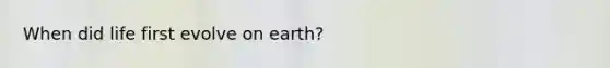 When did life first evolve on earth?