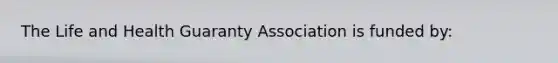 The Life and Health Guaranty Association is funded by: