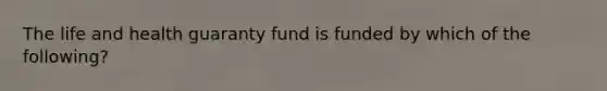 The life and health guaranty fund is funded by which of the following?