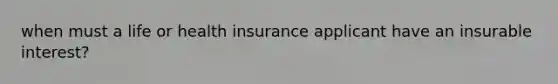 when must a life or health insurance applicant have an insurable interest?