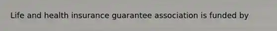 Life and health insurance guarantee association is funded by