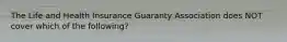 The Life and Health Insurance Guaranty Association does NOT cover which of the following?