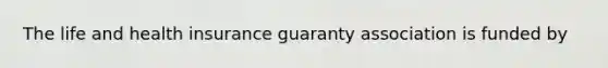 The life and health insurance guaranty association is funded by