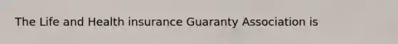 The Life and Health insurance Guaranty Association is