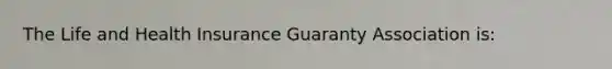 The Life and Health Insurance Guaranty Association is: