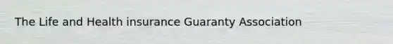 The Life and Health insurance Guaranty Association