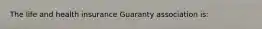 The life and health insurance Guaranty association is: