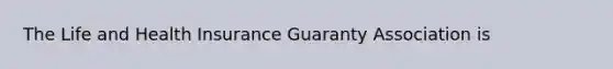 The Life and Health Insurance Guaranty Association is