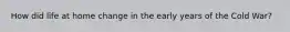 How did life at home change in the early years of the Cold War?