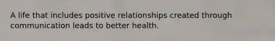 A life that includes positive relationships created through communication leads to better health.