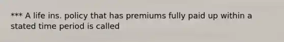 *** A life ins. policy that has premiums fully paid up within a stated time period is called