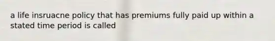 a life insruacne policy that has premiums fully paid up within a stated time period is called