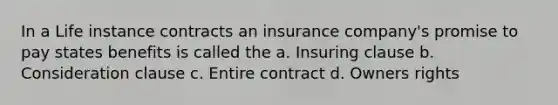 In a Life instance contracts an insurance company's promise to pay states benefits is called the a. Insuring clause b. Consideration clause c. Entire contract d. Owners rights