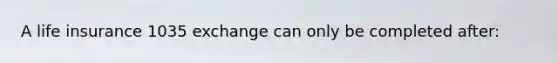 A life insurance 1035 exchange can only be completed after: