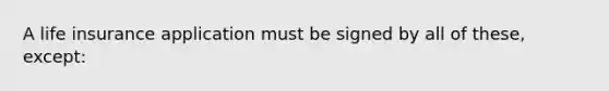 A life insurance application must be signed by all of these, except: