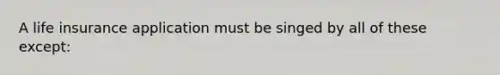 A life insurance application must be singed by all of these except: