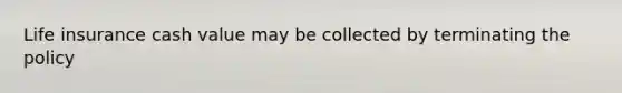 Life insurance cash value may be collected by terminating the policy